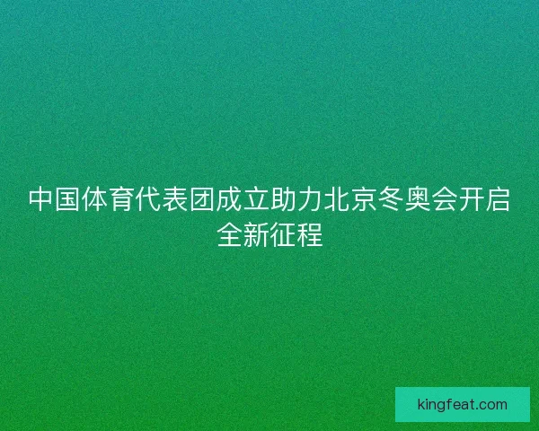中国体育代表团成立助力北京冬奥会开启全新征程